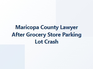 Maricopa County Parking Lot Crash Lawyer