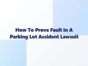 Proving Fault in a Parking Lot Accident Case