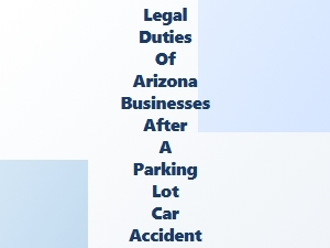 Arizona Parking Lot Accident: Business Owner Duties